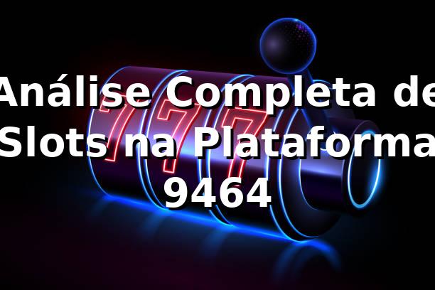 Análise Completa de Slots na Plataforma 9464 📊 1 Análise Completa de Slots na Plataforma 9464 📊